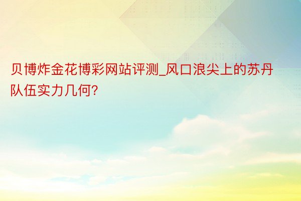 贝博炸金花博彩网站评测_风口浪尖上的苏丹队伍实力几何？