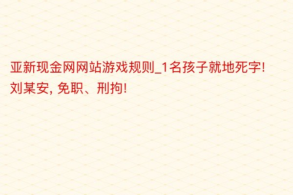 亚新现金网网站游戏规则_1名孩子就地死字! 刘某安， 免职、刑拘!